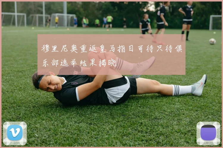 穆里尼奥重返皇马指日可待只待俱乐部选举结果揭晓