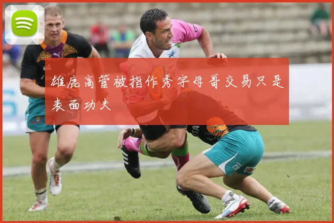 雄鹿高管被指作秀字母哥交易只是表面功夫