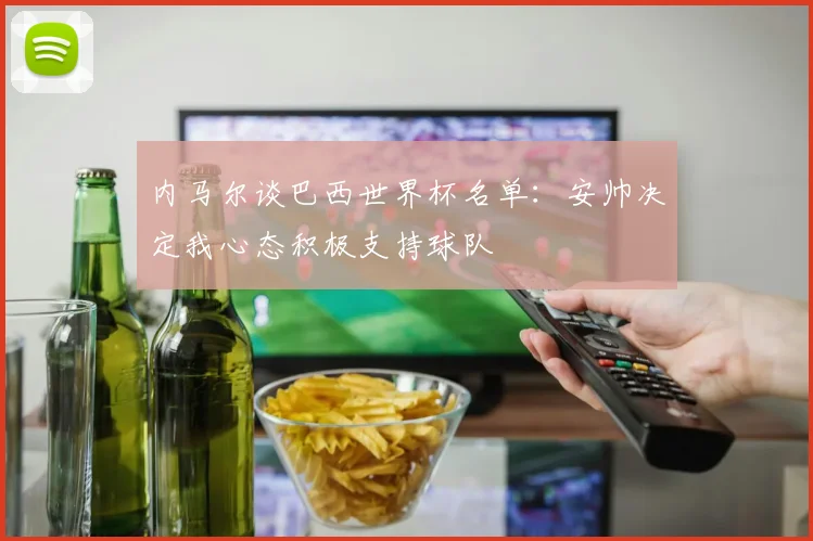 内马尔谈巴西世界杯名单：安帅决定我心态积极支持球队