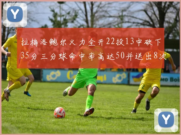 拉梅洛鲍尔火力全开22投13中砍下35分三分球命中率高达50并送出8次助攻