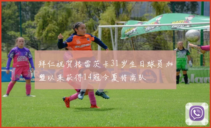拜仁祝贺格雷茨卡31岁生日球员加盟以来获得14冠今夏将离队
