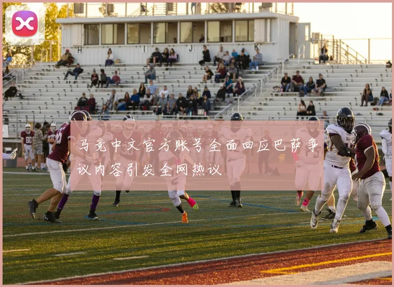 马竞中文官方账号全面回应巴萨争议内容引发全网热议