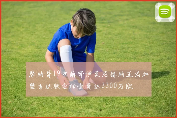 摩纳哥19岁前锋伊莱尼赫纳正式加盟吉达联合转会费达3300万欧