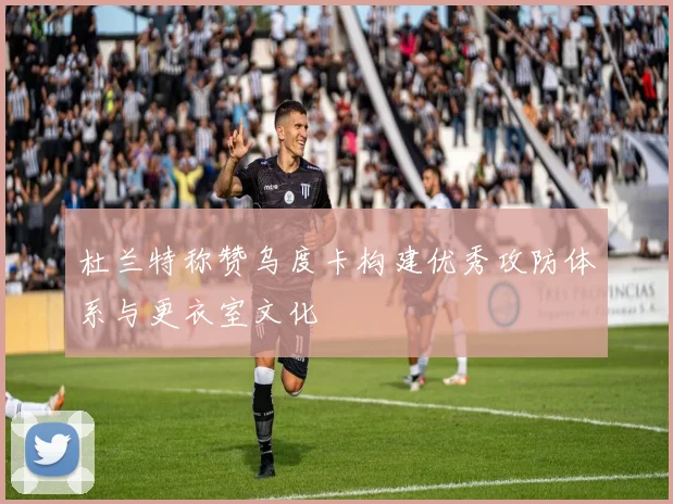 杜兰特称赞乌度卡构建优秀攻防体系与更衣室文化