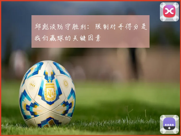 邱彪谈防守胜利：限制对手得分是我们赢球的关键因素