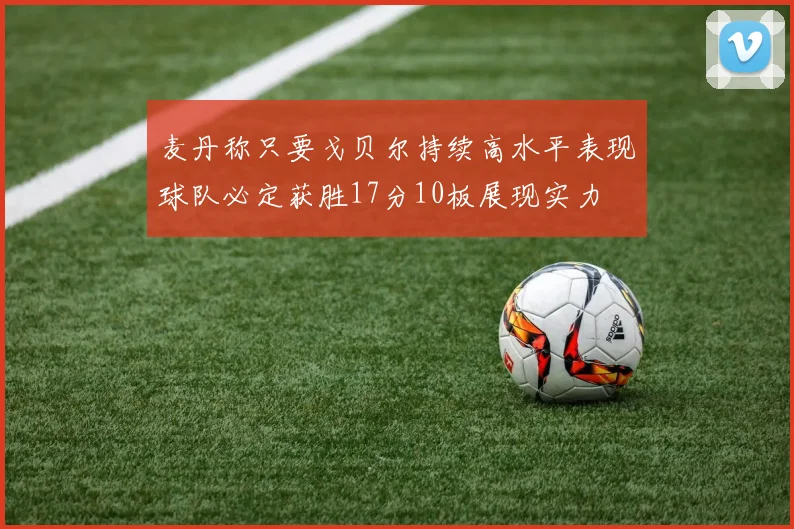 麦丹称只要戈贝尔持续高水平表现球队必定获胜17分10板展现实力