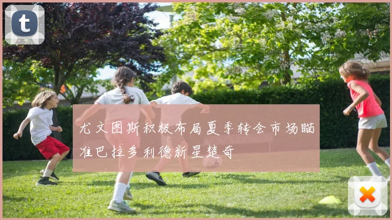 尤文图斯积极布局夏季转会市场瞄准巴拉多利德新星楚奇