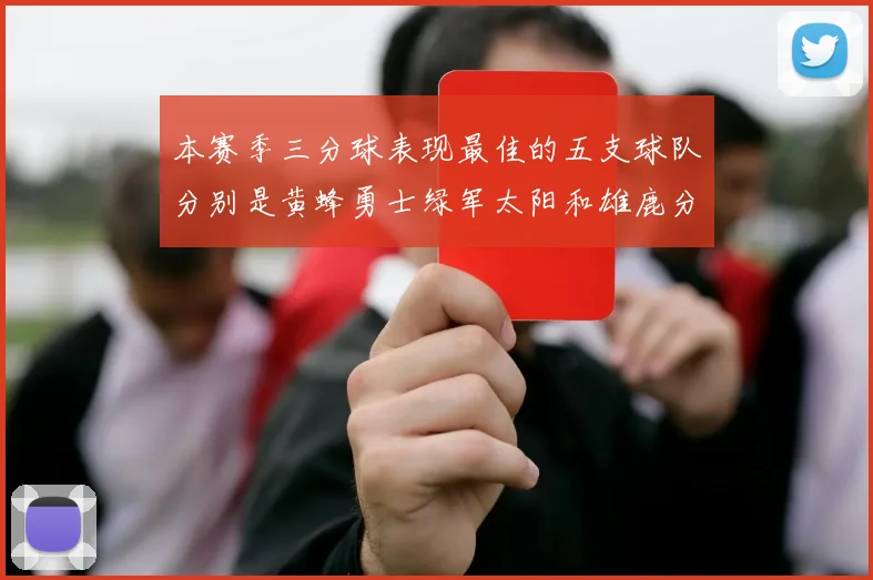 本赛季三分球表现最佳的五支球队分别是黄蜂勇士绿军太阳和雄鹿分析