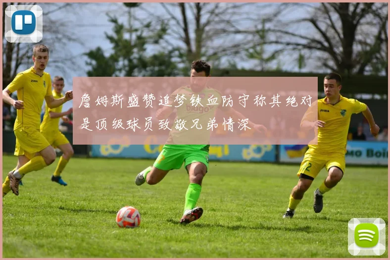 詹姆斯盛赞追梦铁血防守称其绝对是顶级球员致敬兄弟情深