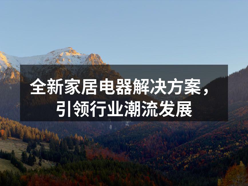 全新家居电器解决方案，引领行业潮流发展