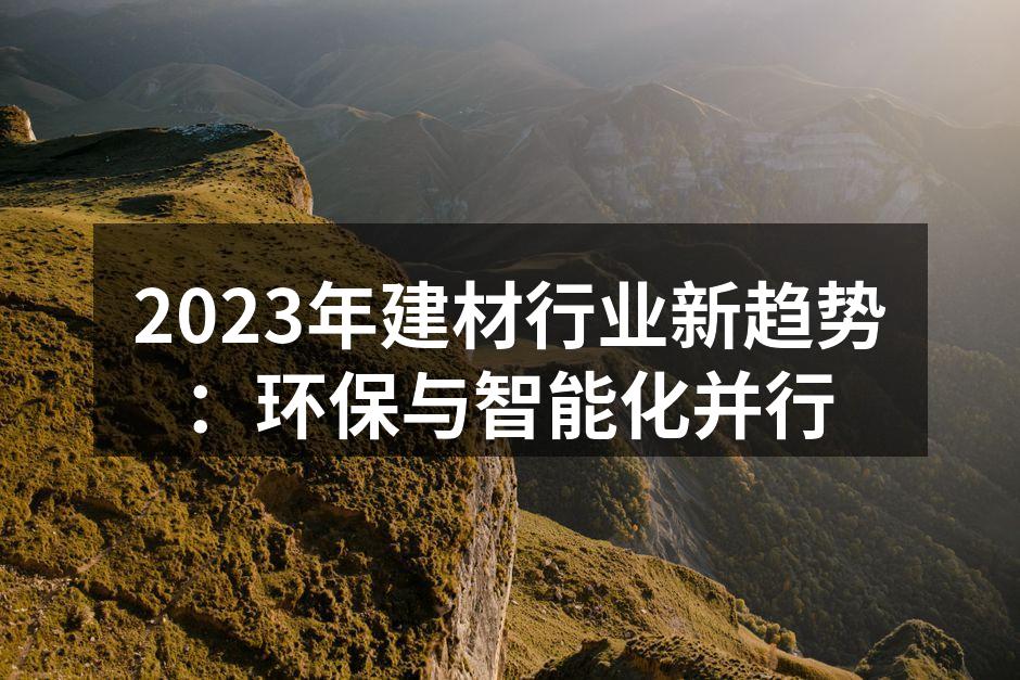 2023年建材行业新趋势：环保与智能化并行